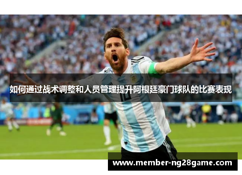 如何通过战术调整和人员管理提升阿根廷豪门球队的比赛表现