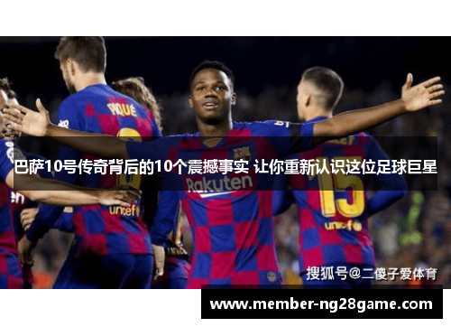 巴萨10号传奇背后的10个震撼事实 让你重新认识这位足球巨星