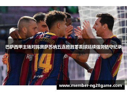巴萨西甲主场对阵奥萨苏纳五连胜且零丢球延续强势防守纪录