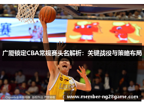 广厦锁定CBA常规赛头名解析：关键战役与策略布局